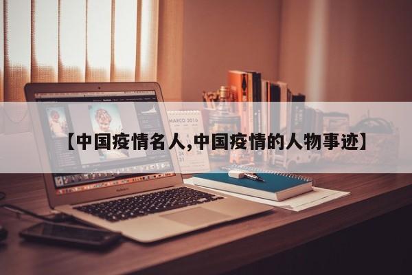 【中国疫情名人,中国疫情的人物事迹】