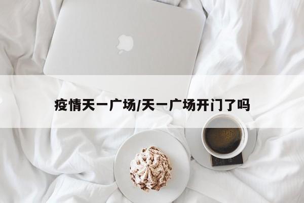 疫情天一广场/天一广场开门了吗
