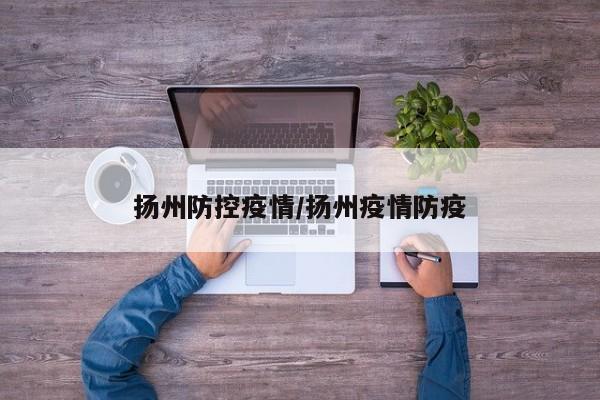 扬州防控疫情/扬州疫情防疫