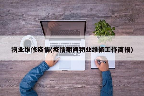 物业维修疫情(疫情期间物业维修工作简报)