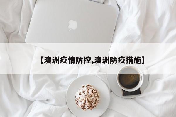 【澳洲疫情防控,澳洲防疫措施】