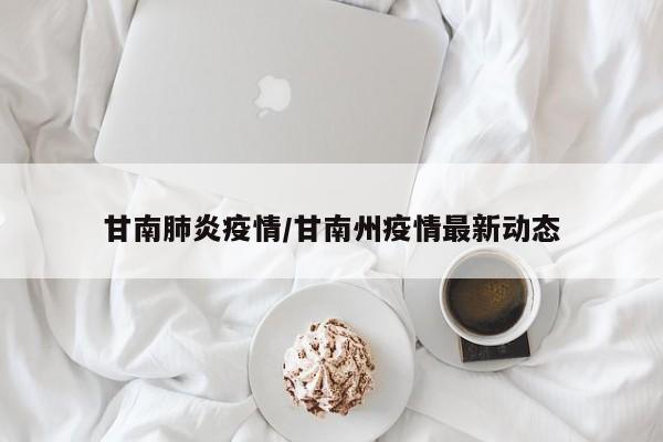 甘南肺炎疫情/甘南州疫情最新动态