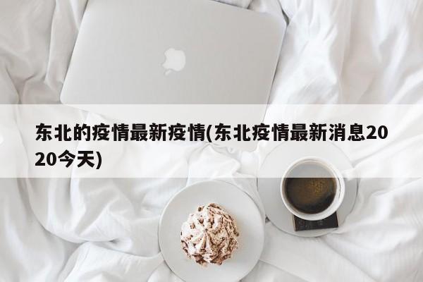 东北的疫情最新疫情(东北疫情最新消息2020今天)