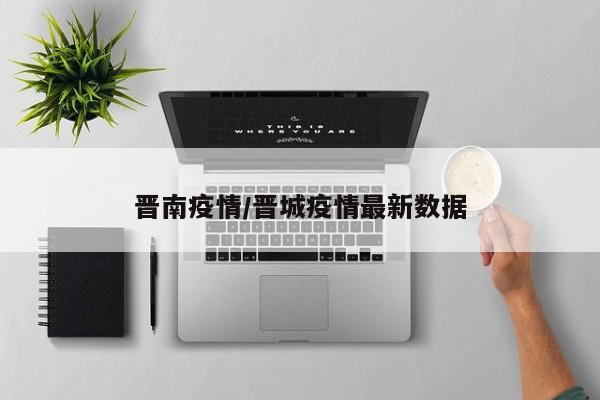 晋南疫情/晋城疫情最新数据