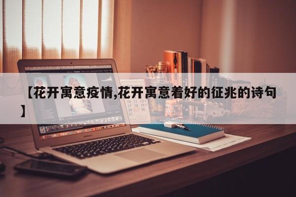 【花开寓意疫情,花开寓意着好的征兆的诗句】