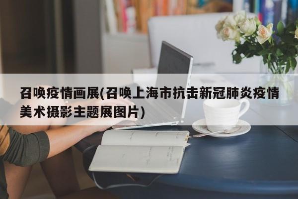 召唤疫情画展(召唤上海市抗击新冠肺炎疫情美术摄影主题展图片)