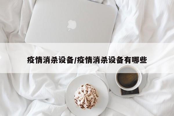 疫情消杀设备/疫情消杀设备有哪些