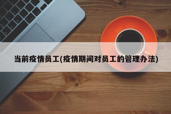 当前疫情员工(疫情期间对员工的管理办法)