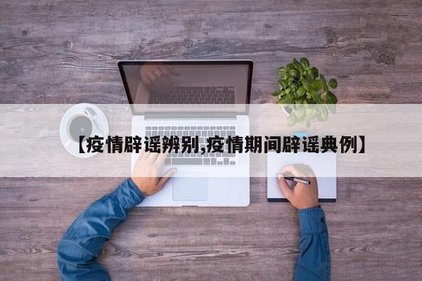 【疫情辟谣辨别,疫情期间辟谣典例】