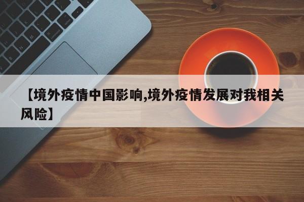 【境外疫情中国影响,境外疫情发展对我相关风险】
