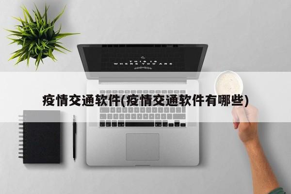 疫情交通软件(疫情交通软件有哪些)