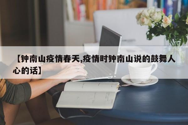 【钟南山疫情春天,疫情时钟南山说的鼓舞人心的话】