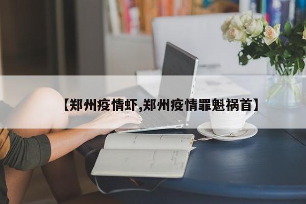 【郑州疫情虾,郑州疫情罪魁祸首】
