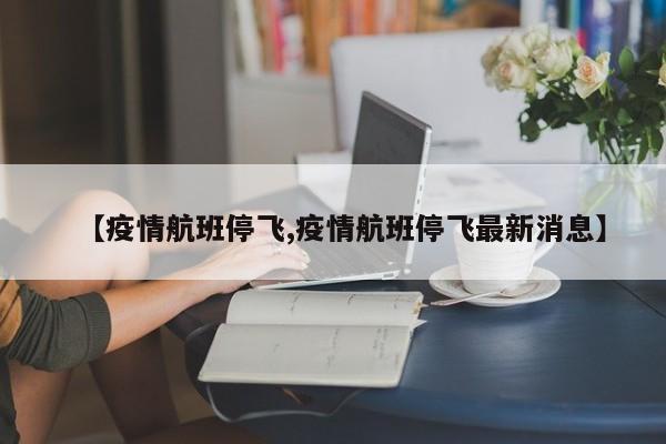 【疫情航班停飞,疫情航班停飞最新消息】