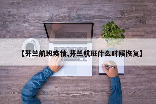 【芬兰航班疫情,芬兰航班什么时候恢复】
