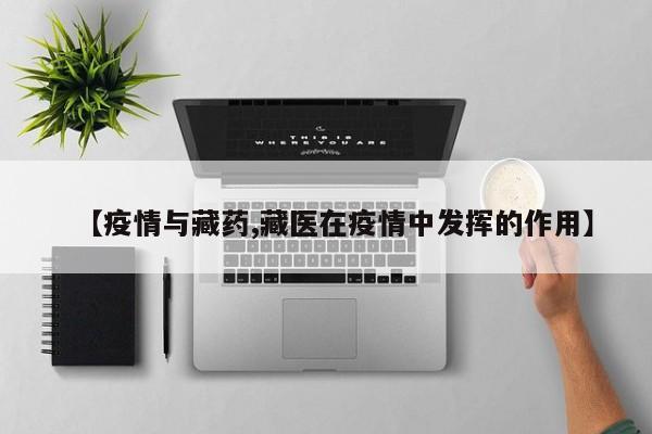 【疫情与藏药,藏医在疫情中发挥的作用】