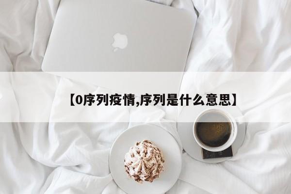 【0序列疫情,序列是什么意思】
