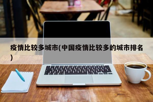 疫情比较多城市(中国疫情比较多的城市排名)