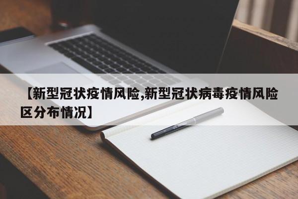 【新型冠状疫情风险,新型冠状病毒疫情风险区分布情况】