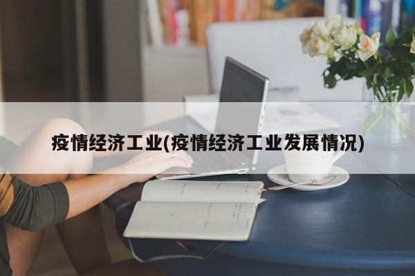 疫情经济工业(疫情经济工业发展情况)