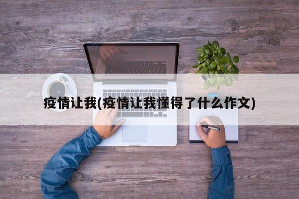 疫情让我(疫情让我懂得了什么作文)