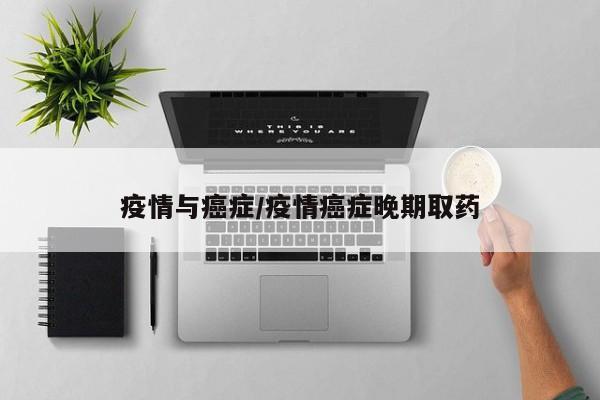 疫情与癌症/疫情癌症晚期取药