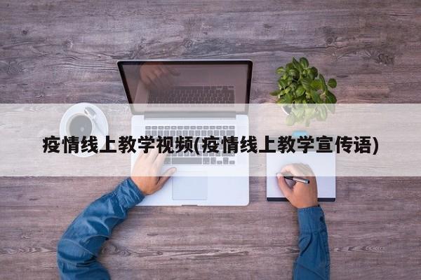 疫情线上教学视频(疫情线上教学宣传语)