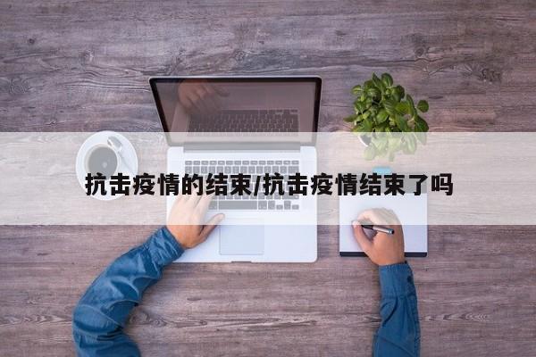 抗击疫情的结束/抗击疫情结束了吗