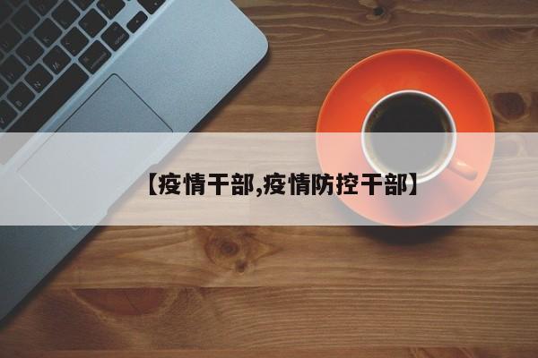 【疫情干部,疫情防控干部】