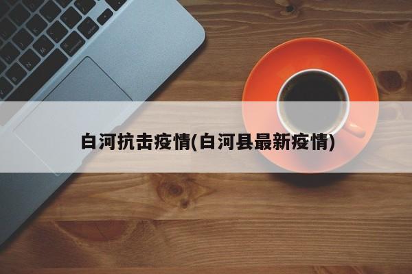白河抗击疫情(白河县最新疫情)