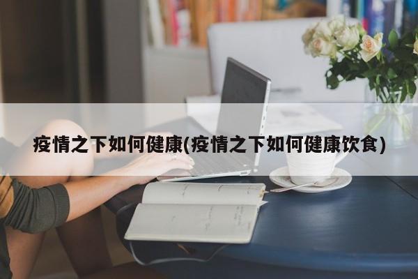 疫情之下如何健康(疫情之下如何健康饮食)