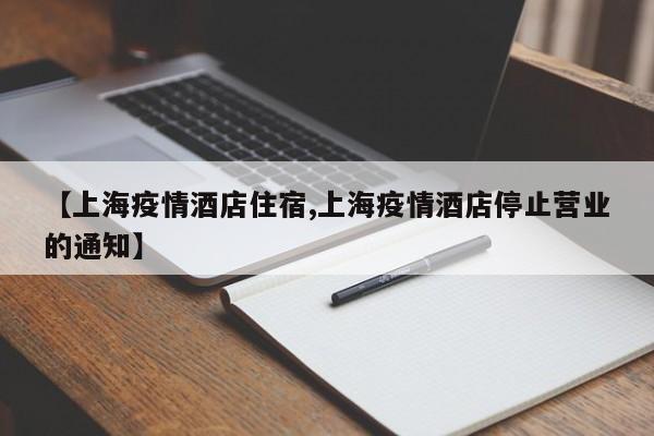 【上海疫情酒店住宿,上海疫情酒店停止营业的通知】