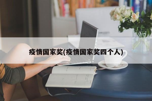 疫情国家奖(疫情国家奖四个人)