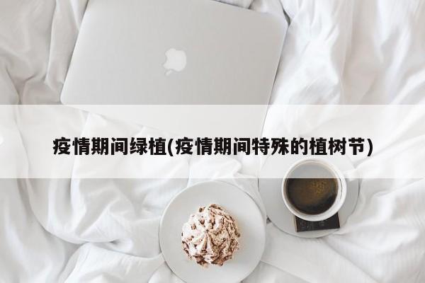 疫情期间绿植(疫情期间特殊的植树节)