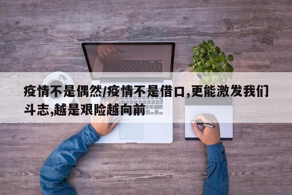 疫情不是偶然/疫情不是借口,更能激发我们斗志,越是艰险越向前