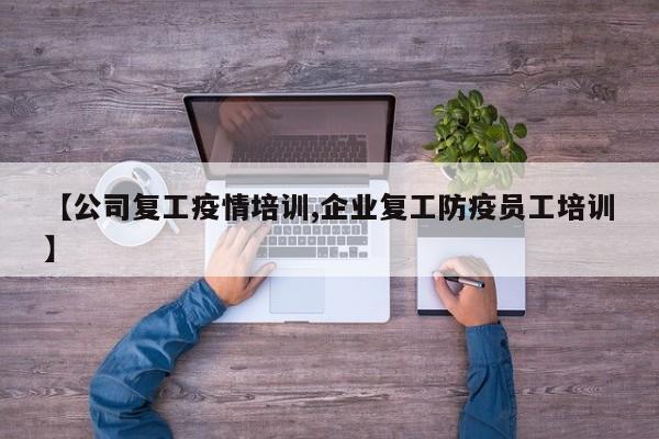 【公司复工疫情培训,企业复工防疫员工培训】