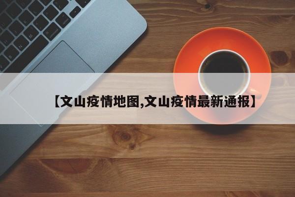 【文山疫情地图,文山疫情最新通报】