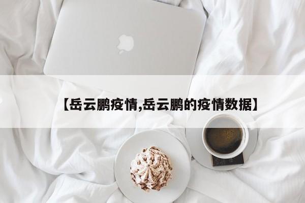 【岳云鹏疫情,岳云鹏的疫情数据】