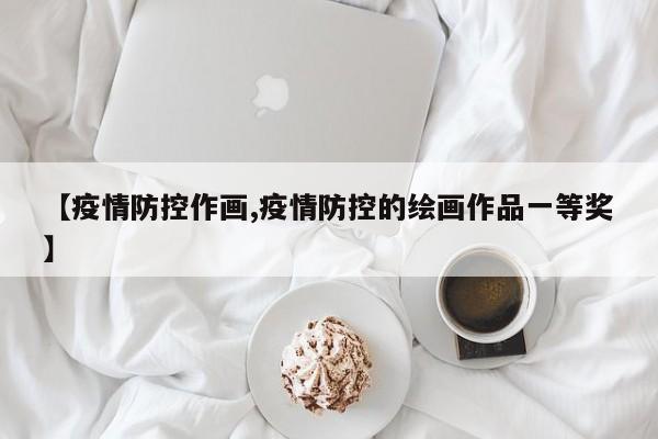 【疫情防控作画,疫情防控的绘画作品一等奖】