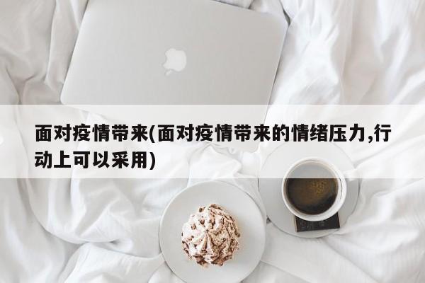 面对疫情带来(面对疫情带来的情绪压力,行动上可以采用)