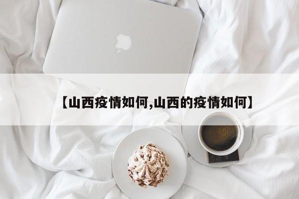 【山西疫情如何,山西的疫情如何】