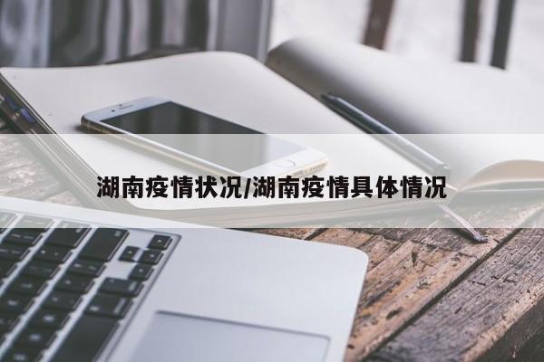 湖南疫情状况/湖南疫情具体情况