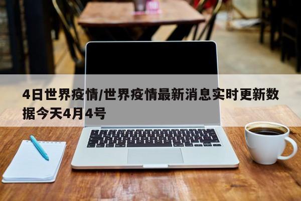4日世界疫情/世界疫情最新消息实时更新数据今天4月4号