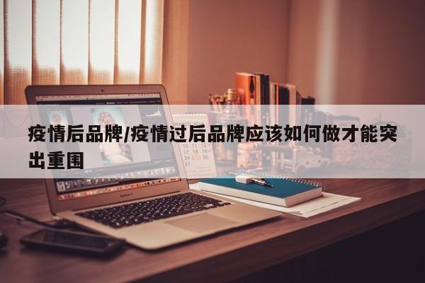 疫情后品牌/疫情过后品牌应该如何做才能突出重围