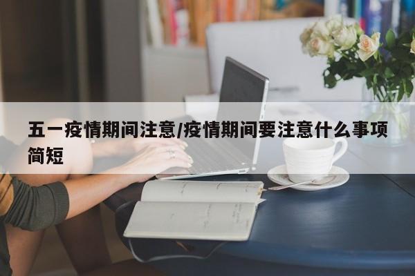 五一疫情期间注意/疫情期间要注意什么事项简短
