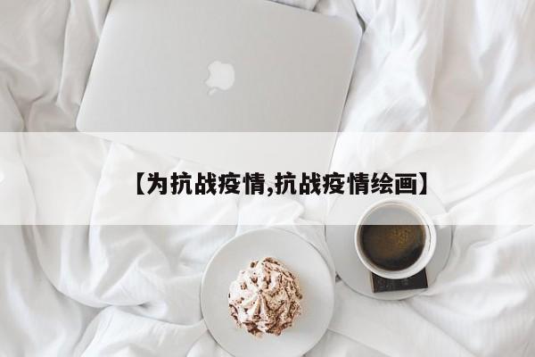 【为抗战疫情,抗战疫情绘画】