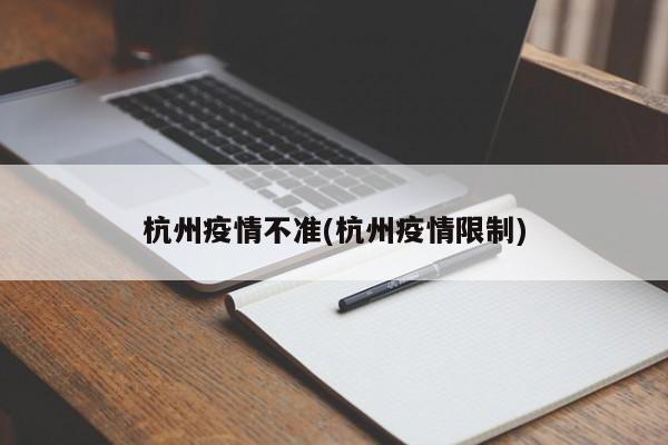 杭州疫情不准(杭州疫情限制)