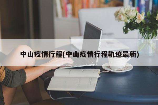 中山疫情行程(中山疫情行程轨迹最新)