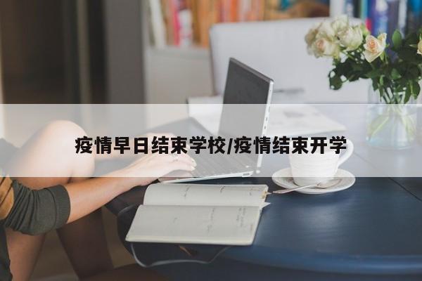 疫情早日结束学校/疫情结束开学