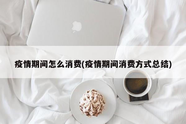 疫情期间怎么消费(疫情期间消费方式总结)